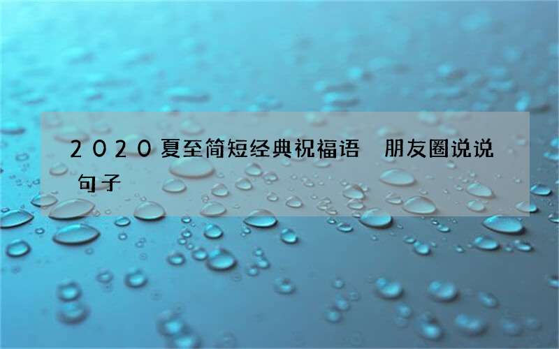 2020夏至简短经典祝福语 朋友圈说说句子